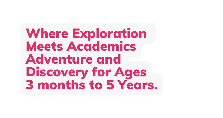 Where Exploration Meets Academics Adventure and Discovery for Ages 3 months to 5 Years